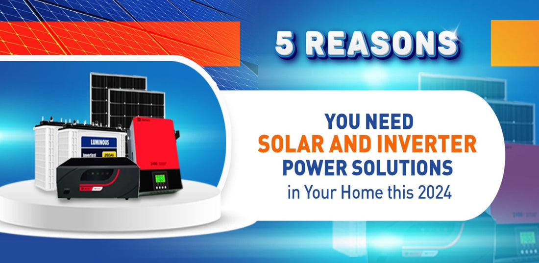 5 Reasons You Need Solar and Inverter Solutions in Your Home this 2025